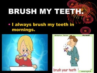 BRUSH MY TEETH.
• I always brush my teeth in
mornings.
 