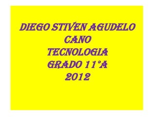 Diego stiven Agudelo
        cano
     tecnologia
     grado 11°A
        2012
 
