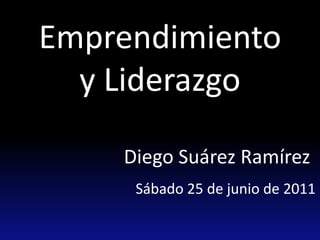 Emprendimiento y Liderazgo Diego Suárez Ramírez Sábado 25 de junio de 2011 