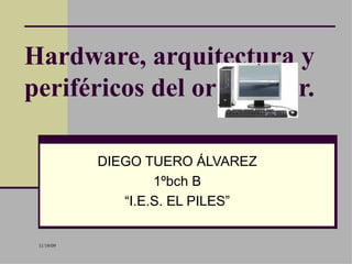 Hardware, arquitectura y periféricos del ordenador. DIEGO TUERO ÁLVAREZ 1ºbch B “ I.E.S. EL PILES” 
