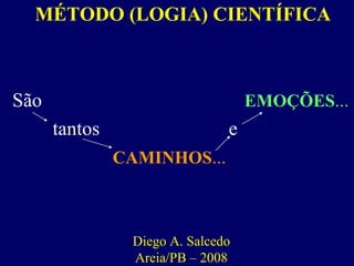 MÉTODO (LOGIA) CIENTÍFICA
São EMOÇÕES...
tantos e
CAMINHOS...
Diego A. Salcedo
Areia/PB – 2008
 