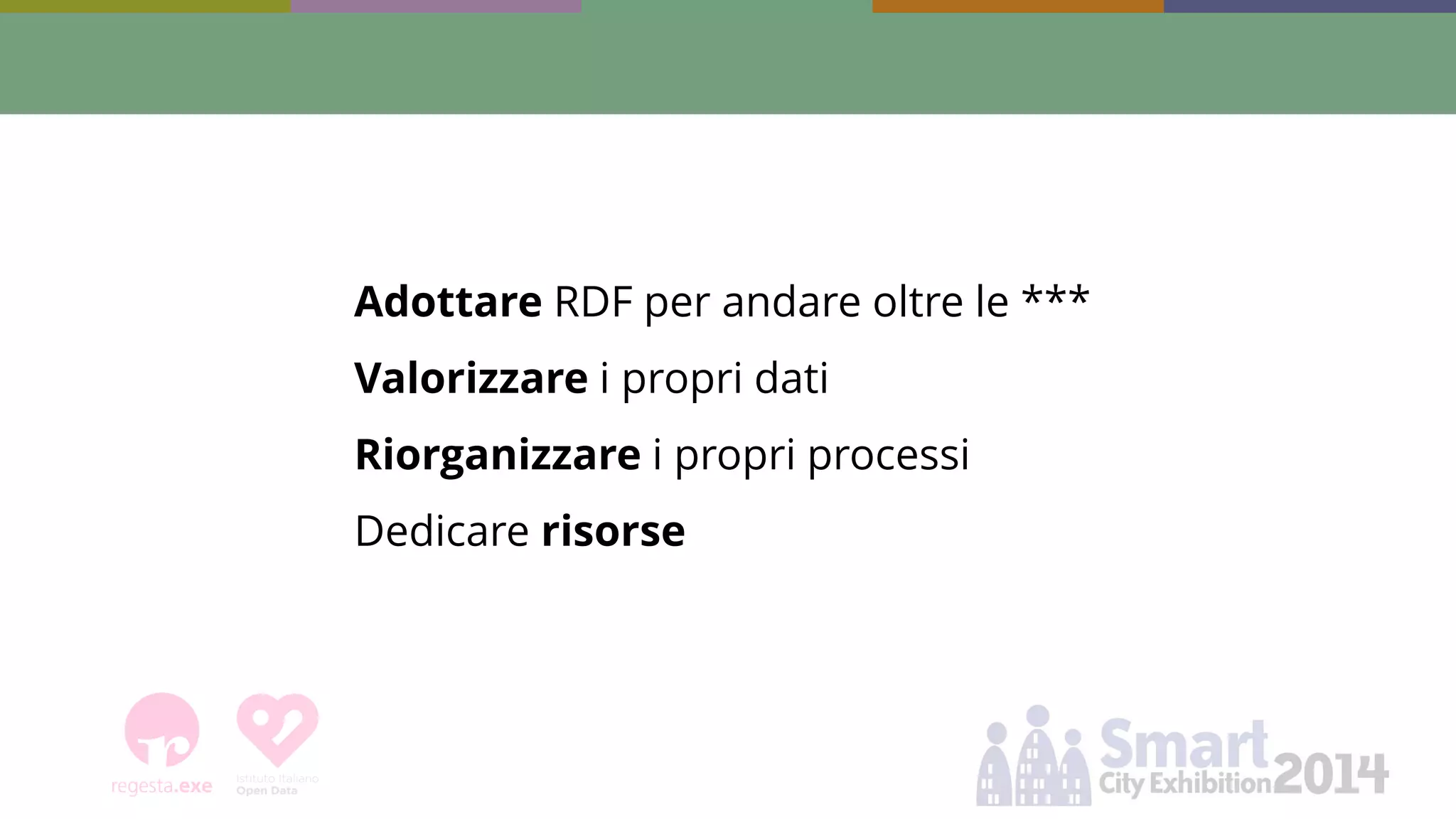 Adottare RDF per andare oltre le *** Valorizzare i propri dati Riorganizzare i propri processi Dedicare risorse  