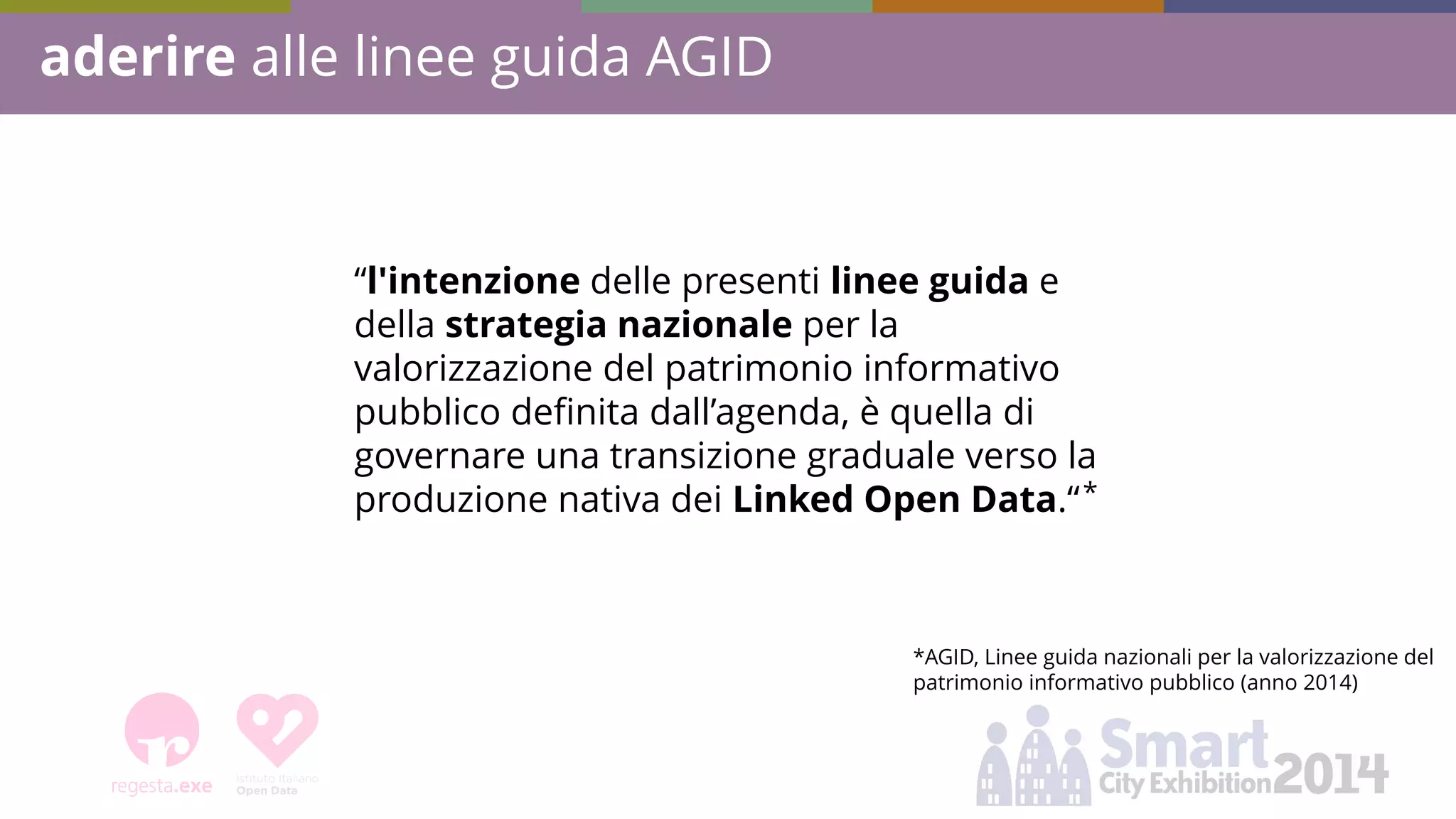 “l'intenzione delle presenti linee guida e della strategia nazionale per la valorizzazione del patrimonio informativo pubblico definita dall’agenda, è quella di governare una transizione graduale verso la produzione nativa dei Linked Open Data.“ 
aderire alle linee guida AGID 
*AGID, Linee guida nazionali per la valorizzazione del patrimonio informativo pubblico (anno 2014) 
*  