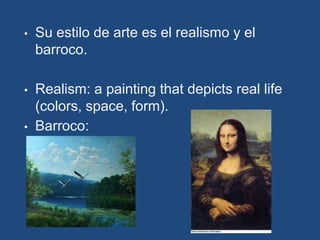 •   Su estilo de arte es el realismo y el
    barroco.

•   Realism: a painting that depicts real life
    (colors, space, form).
•   Barroco:
 
