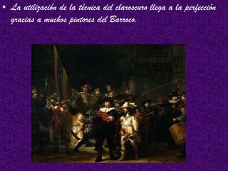 • La utilización de la técnica del claroscuro llega a la perfección
gracias a muchos pintores del Barroco.
 