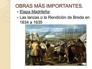 OBRAS MÁS IMPORTANTES.
 Etapa Madrileña:
 Las lanzas o la Rendición de Breda en
1634 a 1635
 
