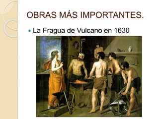 OBRAS MÁS IMPORTANTES.
 La Fragua de Vulcano en 1630
 