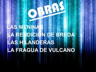 LAS MENINAS
LA RENDICIÓN DE BREDA
LAS HILANDERAS
LA FRAGUA DE VULCANO
 