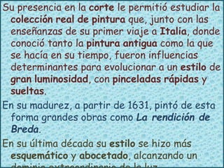 Su presencia en la corte le permitió estudiar la
colección real de pintura que, junto con las
enseñanzas de su primer viaj...