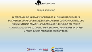 EN QUE SE INSPIRO
LA SEÑORA NUBIS SALAZAR SE INSPIRO POR SU CURIOSIDAD SU QUERER
DE APRENDER COSAS QUE ELLA QUERIA BUSCAR EN EL COMPUTADOR PERO QUE
NUNCA ENTENDIO COMO ELLA YA DOMINABA EL PRENDIDO DEL EQUIPO
EL APAGADO LO USUAL LO QUE NO SABIA ERA COMO ADENTRARSE EN LA RED
Y PODER BUSCAR PAGINAS DE COCINA Y TODO.