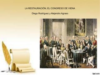 LA RESTAURACIÓN, EL CONGRESO DE VIENA
Diego Rodríguez y Alejandro Agraso
 