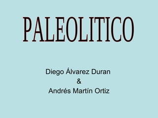 Diego Álvarez Duran  & Andrés Martín Ortiz PALEOLITICO 