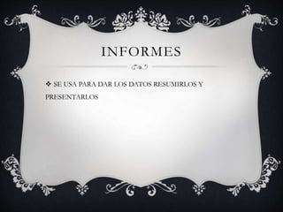 INFORMES
 SE USA PARA DAR LOS DATOS RESUMIRLOS Y
PRESENTARLOS
 