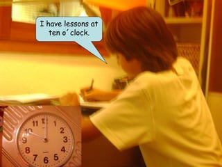 I have lessons at
   ten o´clock.
 