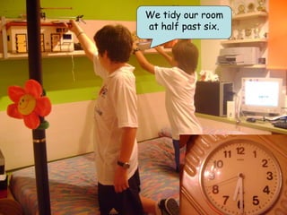We tidy our room
at half past six.
 