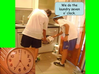 We do the
laundry seven
   o´clock.
 
