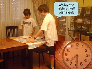 We lay the
table at half
 past eight.
 