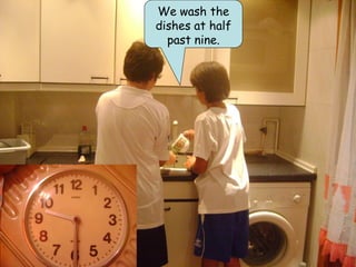 We wash the
dishes at half
  past nine.
 