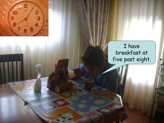 I have
 breakfast at
five past eight.
 