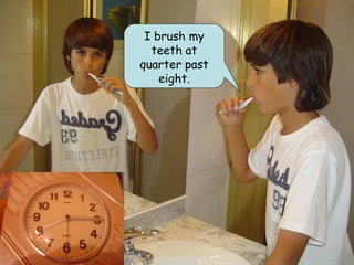 I brush my
  teeth at
quarter past
    eight.
 
