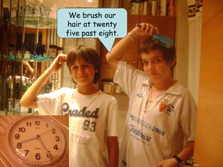 We brush our
hair at twenty
five past eight.
 