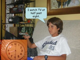 I watch TV at
  half past
    eight.
 