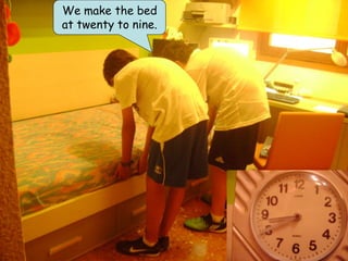 We make the bed
at twenty to nine.
 