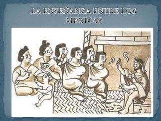 LA ENSEÑANZA ENTRE LOS MEXICAS