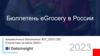 ежемесячный бюллетень #07_2023 (26)
Статистика за июнь 2023 г.
2023
Бюллетень eGrocery в России
 