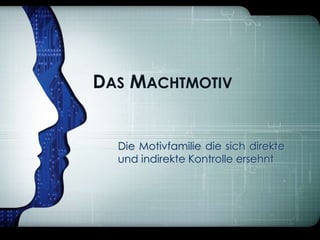 DAS MACHTMOTIV

Die Motivfamilie die sich direkte
und indirekte Kontrolle ersehnt

 