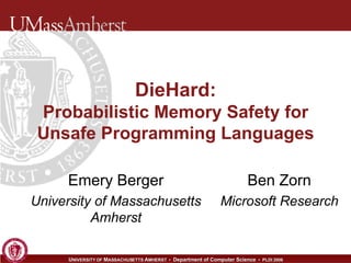 DieHard: Probabilistic Memory Safety for Unsafe Programming Languages Emery Berger University of Massachusetts Amherst Ben Zorn Microsoft Research 