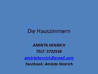 Die Hauszimmern
AMINTA HENRICH
TELF: 5722566
amintahenrich@gmail.com
Facebook: Aminta Henrich
 