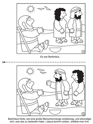 Es war Bartimäus.
Bartimäus hörte, wie eine große Menschenmenge vorüberzog, und erkundigte
sich, was das zu bedeuten habe. »Jesus kommt vorbei«, erklärte man ihm.
 