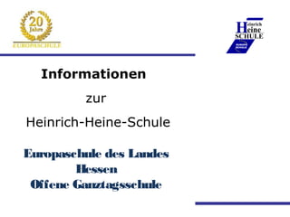 Heineeinrich
                          ____________
                          SCHULE
                          EUROPA
                          SCHULE




  Informationen
         zur
Heinrich-Heine-Schule

Europaschule des Landes
        Hessen
 Offene Ganztagsschule
 