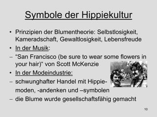 Symbole der Hippiekultur
• Prinzipien der Blumentheorie: Selbstlosigkeit,
Kameradschaft, Gewaltlosigkeit, Lebensfreude
• I...