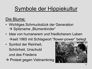 Symbole der Hippiekultur
Die Blume:
• Wichtiges Schmuckstück der Generation
 Spitzname „Blumenkinder“
• Idee von humanere...