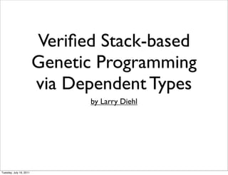 Veriﬁed Stack-based
                         Genetic Programming
                         via Dependent Types
                               by Larry Diehl




Tuesday, July 19, 2011
 