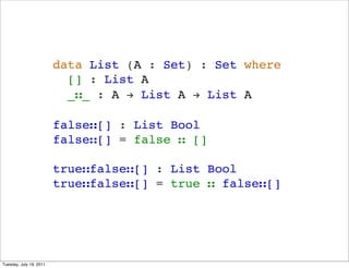 data List (A : Set) : Set where
                           [] : List A
                           __ : A ! List A ! List A

                         false[] : List Bool
                         false[] = false  []

                         truefalse[] : List Bool
                         truefalse[] = true  false[]




Tuesday, July 19, 2011
 