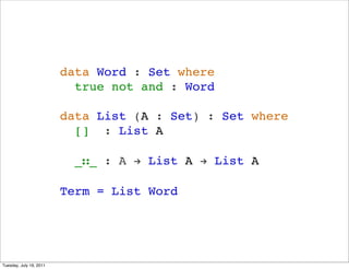 data Word : Set where
                           true not and : Word

                         data List (A : Set) : Set where
                           [] : List A

                           __ : A ! List A ! List A

                         Term = List Word




Tuesday, July 19, 2011
 
