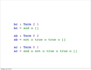 bc : Term 2 1
                         bc = and  []

                         ab : Term 0 2
                         ab = not  true  true  []

                         ac : Term 0 1
                         ac = and  not  true  true  []




Tuesday, July 19, 2011
 