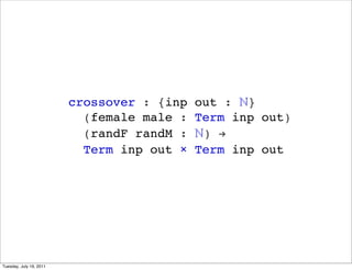 crossover : {inp   out : ?}
                           (female male :   Term inp out)
                           (randF randM :   ?) !
                           Term inp out    Term inp out




Tuesday, July 19, 2011
 