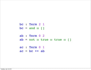 bc : Term 2 1
                         bc = and  []

                         ab : Term 0 2
                         ab = not  true  true  []

                         ac : Term 0 1
                         ac = bc ++ ab




Tuesday, July 19, 2011
 