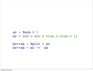 ac : Term 0 1
                         ac = and  not  true  true  []

                         bc++ab : Split 2 ac
                         bc++ab = bc ++' ab




Tuesday, July 19, 2011
 