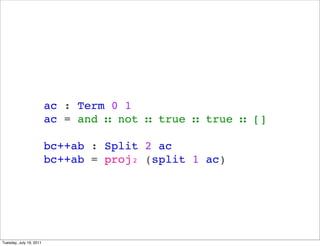 ac : Term 0 1
                         ac = and  not  true  true  []

                         bc++ab : Split 2 ac
                         bc++ab = proj? (split 1 ac)




Tuesday, July 19, 2011
 