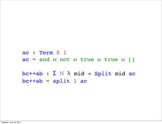 ac : Term 0 1
                         ac = and  not  true  true  []

                         bc++ab :  ?  mid ! Split mid ac
                         bc++ab = split 1 ac




Tuesday, July 19, 2011
 