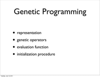 Genetic Programming

                     ? representation
                     ? genetic operators
                     ? evaluation function
                     ? initialization procedure

Tuesday, July 19, 2011
 
