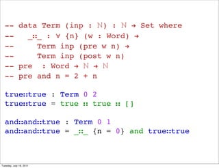 -- data Term (inp : ?) : ? ! Set where
  --   __ : ? {n} (w : Word) !
  --     Term inp (pre w n) !
  --     Term inp (post w n)
  -- pre : Word ! ? ! ?
  -- pre and n = 2 + n

  truetrue : Term 0 2
  truetrue = true  true  []

  andandtrue : Term 0 1
  andandtrue = __ {n = 0} and truetrue



Tuesday, July 19, 2011
 