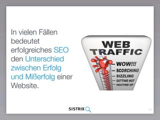 11
In vielen Fällen
bedeutet
erfolgreiches SEO
den Unterschied
zwischen Erfolg
und Misserfolg einer
Website.
 