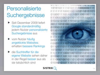 Personalisierte
Suchergebnisse
14
Seit Dezember 2009 liefert
Google standardmäßig
jedem Nutzer personalisierte
Suchergebnisse aus
vom Nutzer häuﬁg
angeklickte Websites
erhalten bessere Rankings
die Suchtreffer für die
eigene Website sehen daher
in der Regel besser aus als
sie tatsächlich sind
 