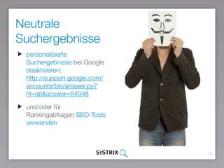 Neutrale
Suchergebnisse
15
personalisierte
Suchergebnisse bei Google
deaktivieren: 
http://support.google.com/
accounts/bin/answer.py?
hl=de&answer=54048
und/oder für
Rankingabfragen SEO-Tools
verwenden 
 
